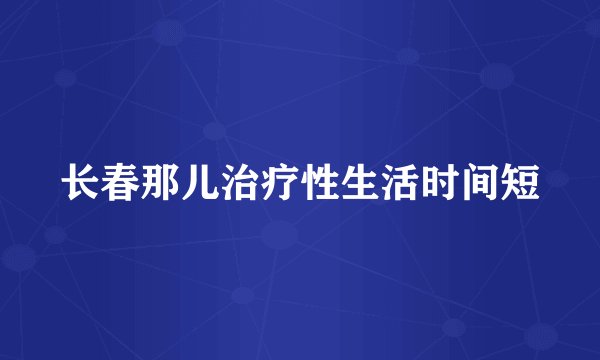 长春那儿治疗性生活时间短