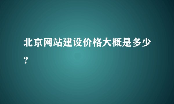 北京网站建设价格大概是多少？