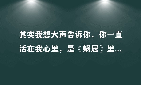 其实我想大声告诉你，你一直活在我心里，是《蜗居》里面哪首歌，歌名是什么谢谢！
