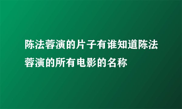 陈法蓉演的片子有谁知道陈法蓉演的所有电影的名称
