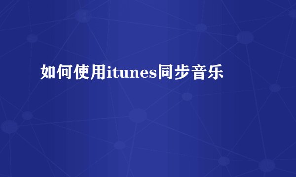 如何使用itunes同步音乐