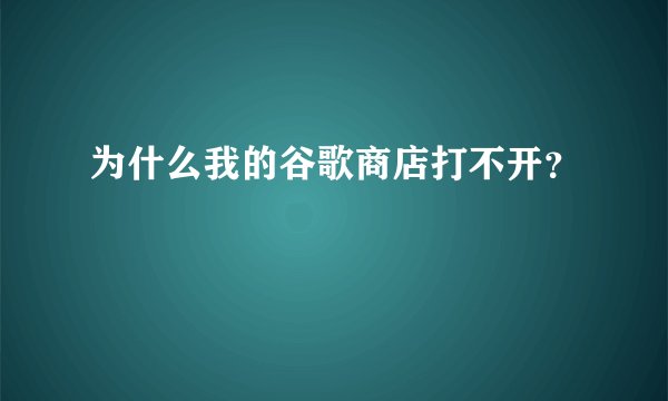 为什么我的谷歌商店打不开？