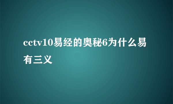 cctv10易经的奥秘6为什么易有三义