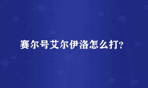 赛尔号艾尔伊洛怎么打？
