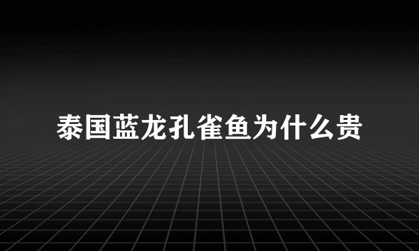 泰国蓝龙孔雀鱼为什么贵