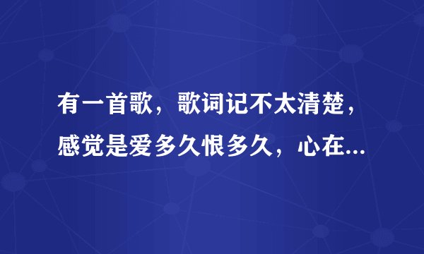 有一首歌，歌词记不太清楚，感觉是爱多久恨多久，心在痛泪在流