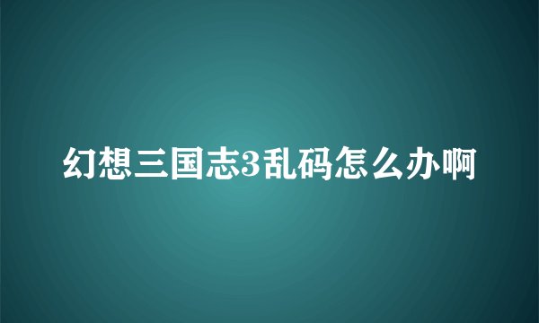 幻想三国志3乱码怎么办啊