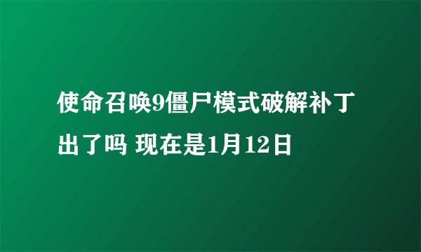使命召唤9僵尸模式破解补丁出了吗 现在是1月12日