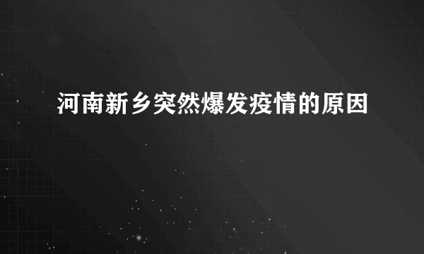 河南新乡突然爆发疫情的原因