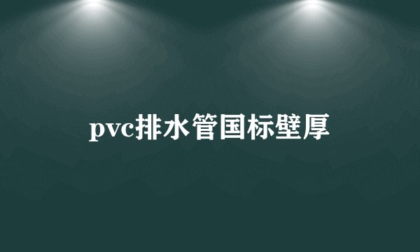 pvc排水管国标壁厚