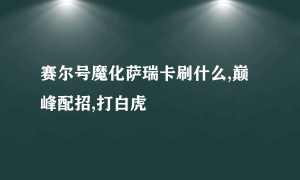 赛尔号魔化萨瑞卡刷什么,巅峰配招,打白虎