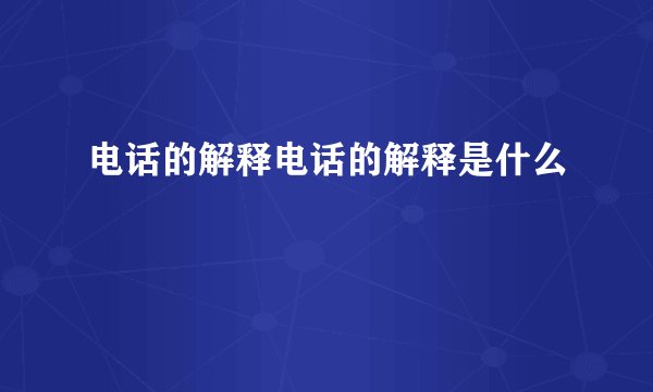 电话的解释电话的解释是什么