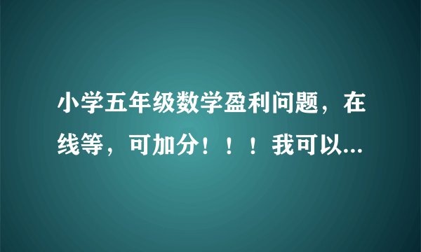 小学五年级数学盈利问题，在线等，可加分！！！我可以加很多分 一定要用方程，不要用y，只能用x