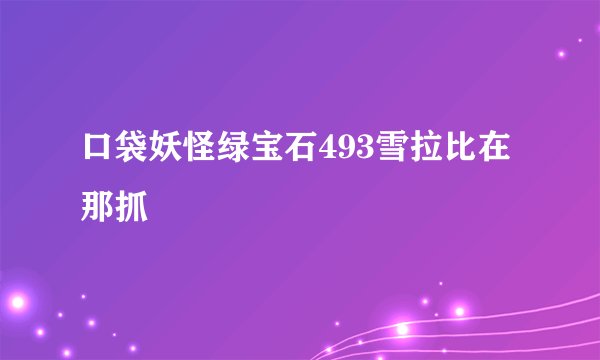 口袋妖怪绿宝石493雪拉比在那抓