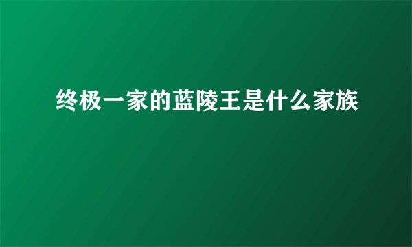 终极一家的蓝陵王是什么家族