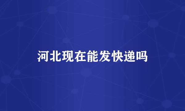 河北现在能发快递吗