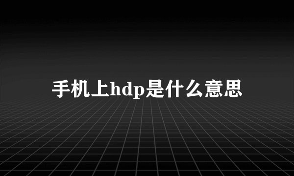 手机上hdp是什么意思