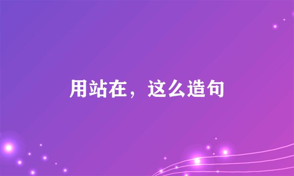 用站在，这么造句