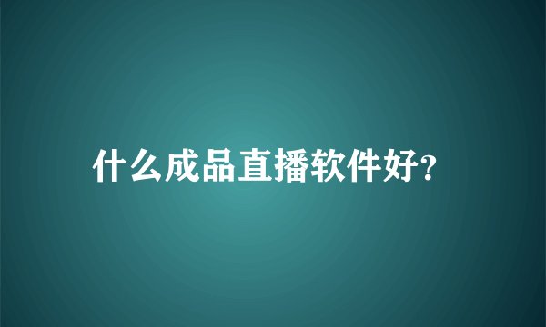 什么成品直播软件好？