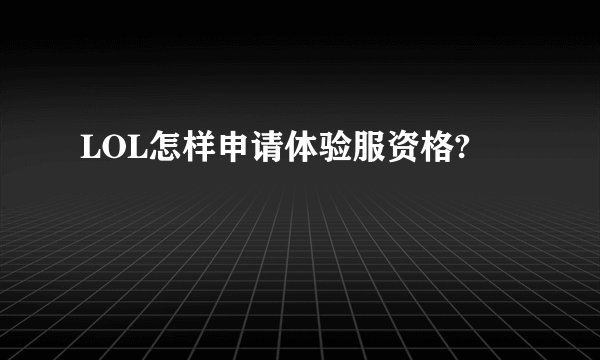 LOL怎样申请体验服资格?