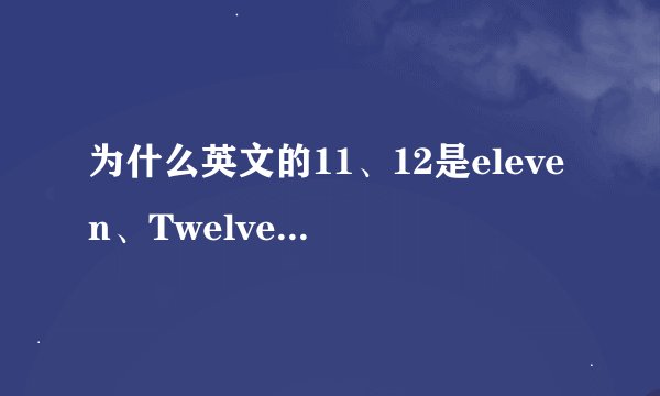 为什么英文的11、12是eleven、Twelve而不是oneteen、twoteen?