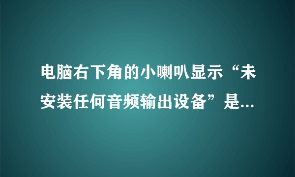 电脑右下角的小喇叭显示“未安装任何音频输出设备”是怎么回事啊 该怎么解决啊