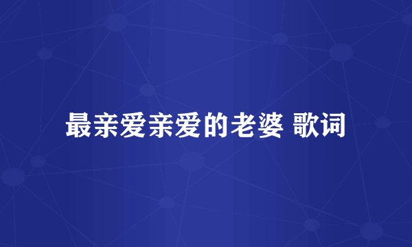 最亲爱亲爱的老婆 歌词