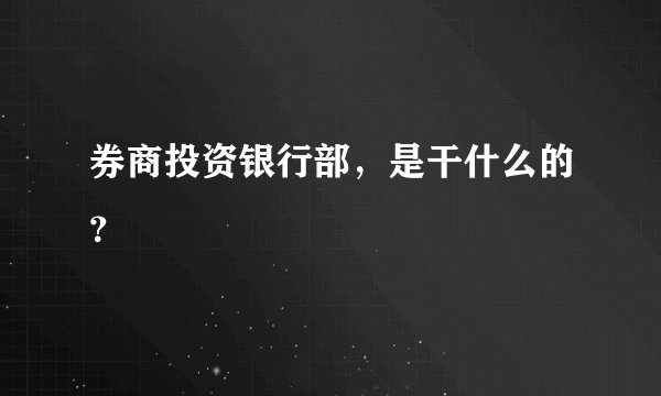 券商投资银行部，是干什么的？