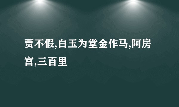 贾不假,白玉为堂金作马,阿房宫,三百里
