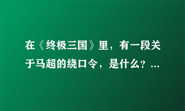 在《终极三国》里，有一段关于马超的绕口令，是什么？急..........！