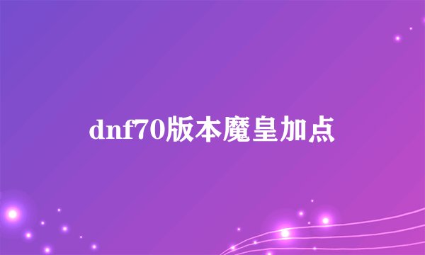 dnf70版本魔皇加点