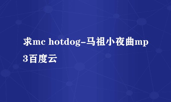 求mc hotdog-马祖小夜曲mp3百度云