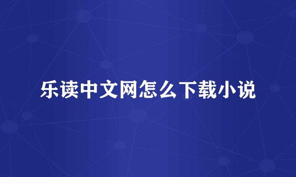 乐读中文网怎么下载小说