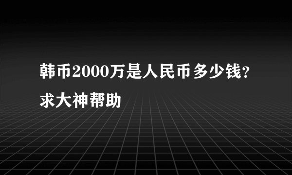 韩币2000万是人民币多少钱？求大神帮助