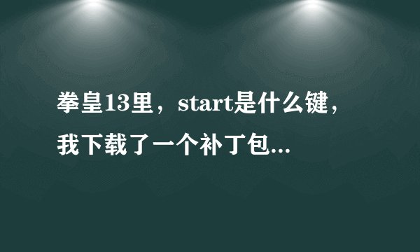 拳皇13里，start是什么键，我下载了一个补丁包要按start键才可以选择黑阿修，求各位大神帮忙