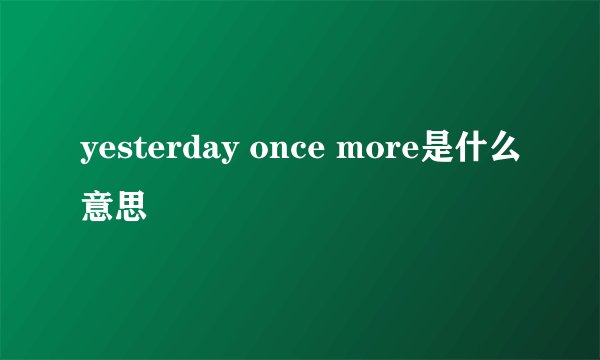 yesterday once more是什么意思