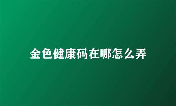 金色健康码在哪怎么弄