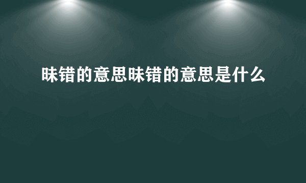 昧错的意思昧错的意思是什么