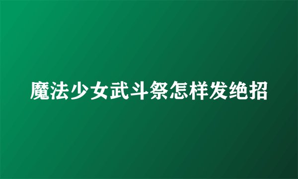魔法少女武斗祭怎样发绝招