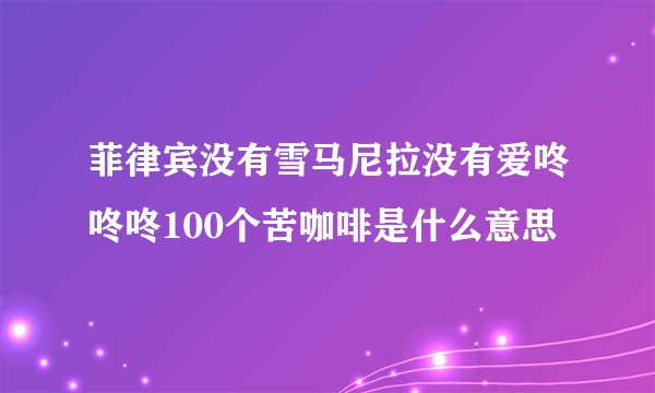 菲律宾没有雪马尼拉没有爱咚咚咚100个苦咖啡是什么意思