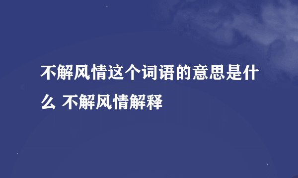 不解风情这个词语的意思是什么 不解风情解释