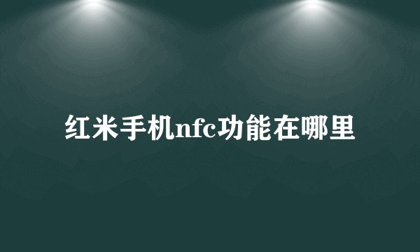红米手机nfc功能在哪里