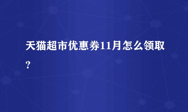 天猫超市优惠券11月怎么领取？