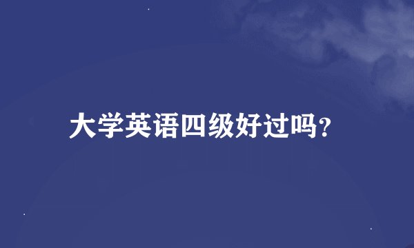 大学英语四级好过吗？