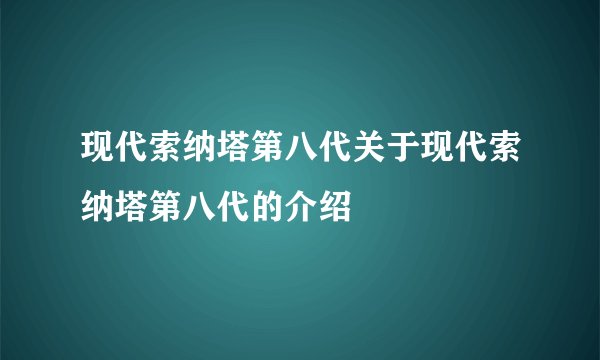现代索纳塔第八代关于现代索纳塔第八代的介绍