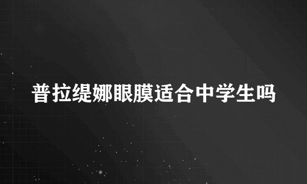 普拉缇娜眼膜适合中学生吗