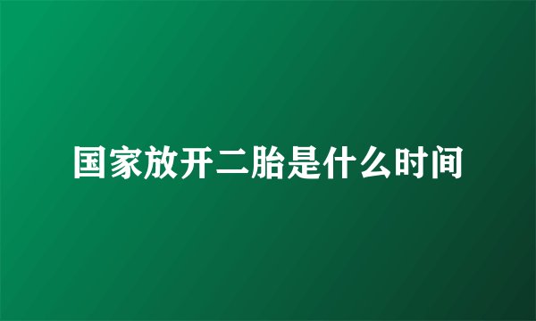 国家放开二胎是什么时间