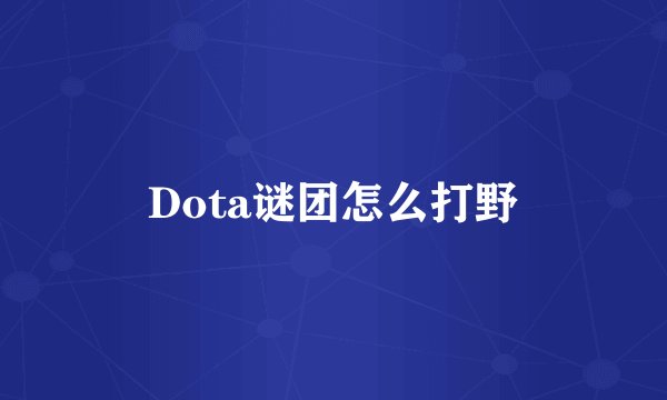 Dota谜团怎么打野