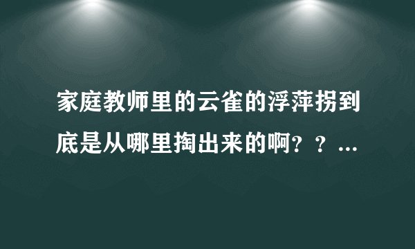 家庭教师里的云雀的浮萍拐到底是从哪里掏出来的啊？？？？？？？