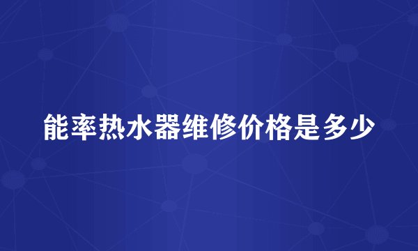 能率热水器维修价格是多少